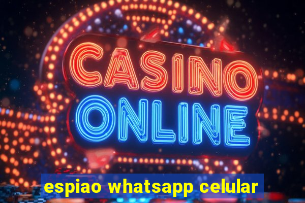 espiao whatsapp celular