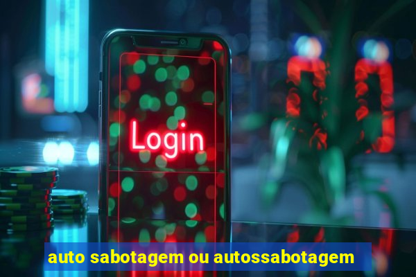 auto sabotagem ou autossabotagem