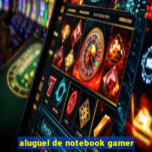 aluguel de notebook gamer