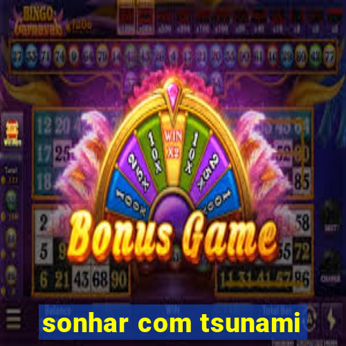 sonhar com tsunami