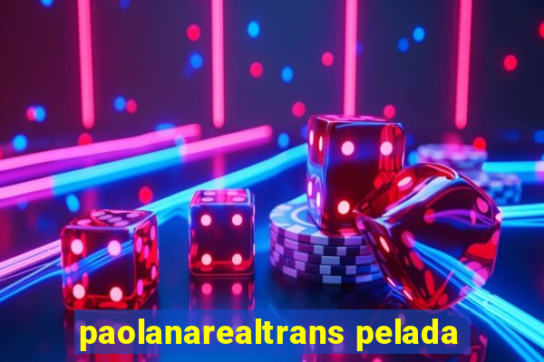 paolanarealtrans pelada