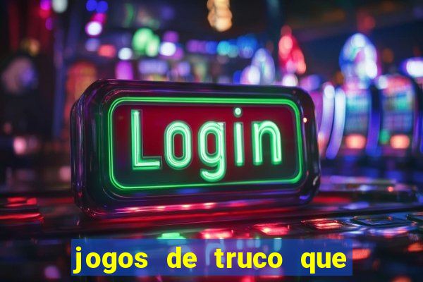 jogos de truco que ganha dinheiro