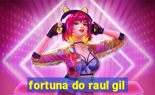 fortuna do raul gil