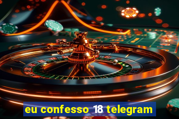 eu confesso 18 telegram