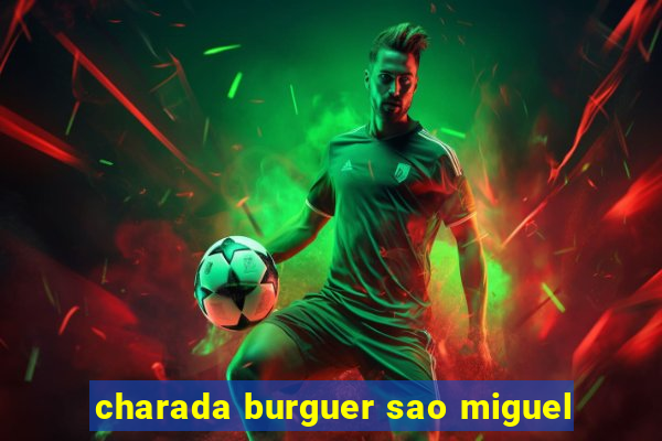 charada burguer sao miguel