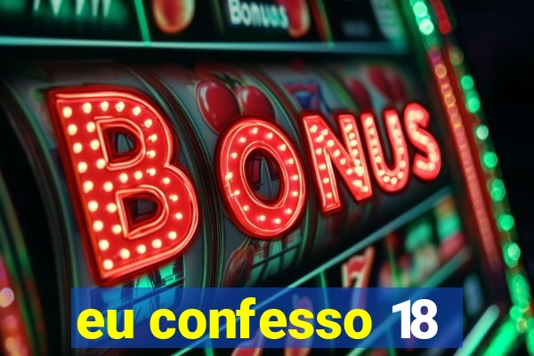 eu confesso 18