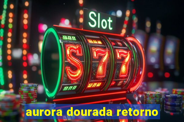 aurora dourada retorno