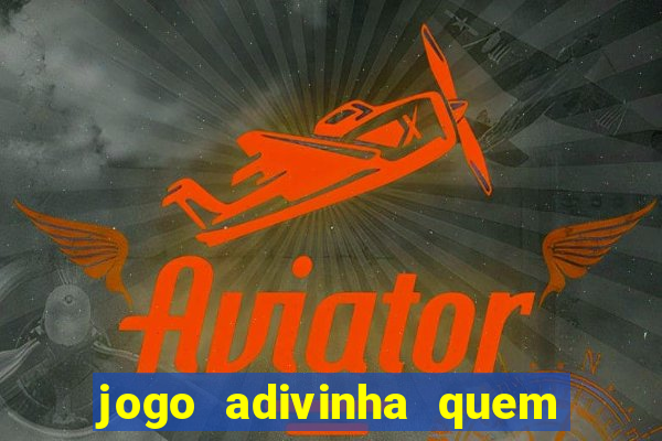 jogo adivinha quem sou eu