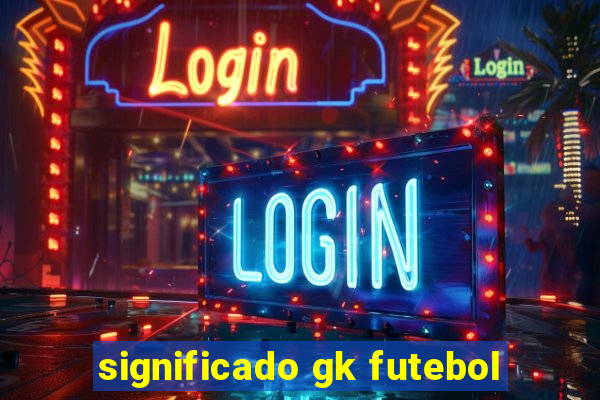 significado gk futebol