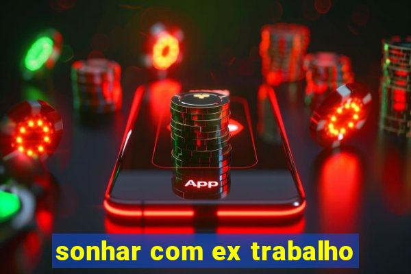 sonhar com ex trabalho