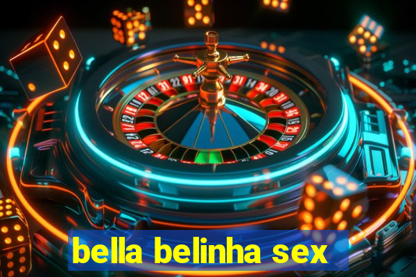 bella belinha sex