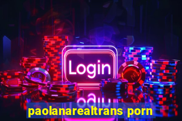 paolanarealtrans porn