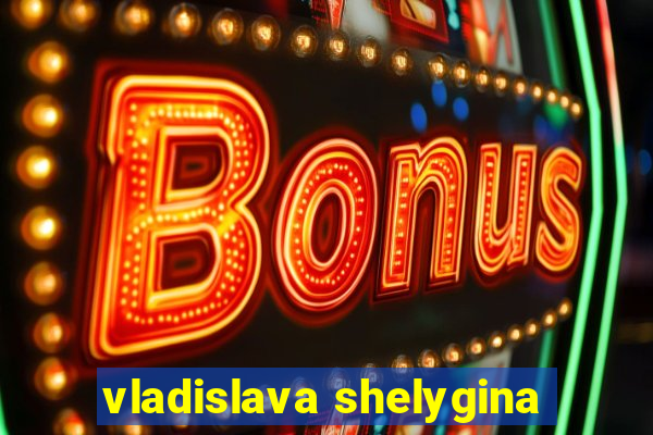 vladislava shelygina