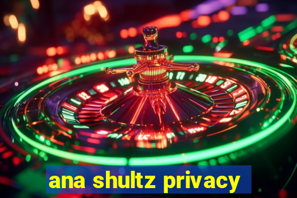 ana shultz privacy