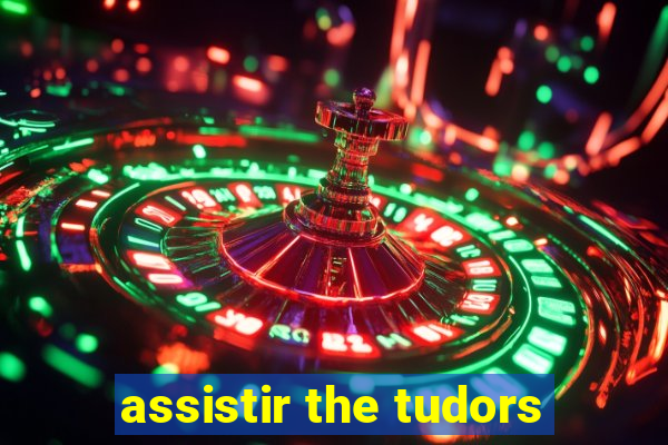 assistir the tudors