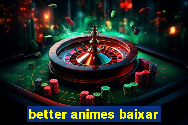 better animes baixar