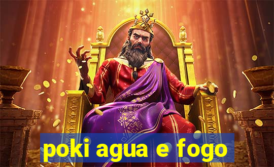 poki agua e fogo