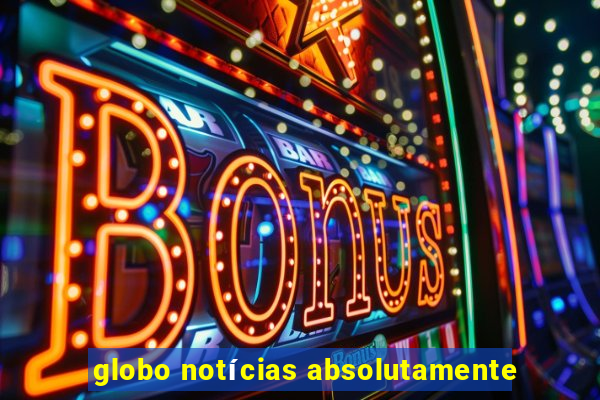 globo notícias absolutamente