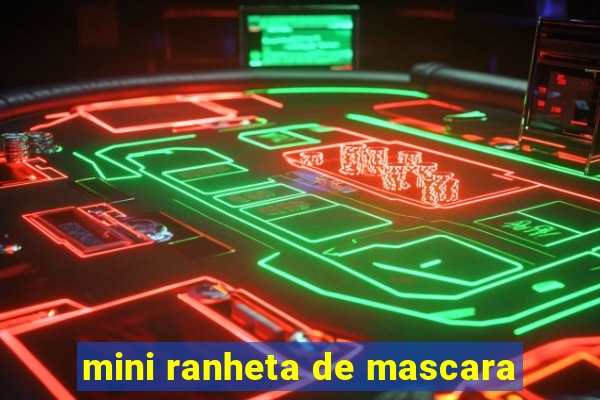 mini ranheta de mascara