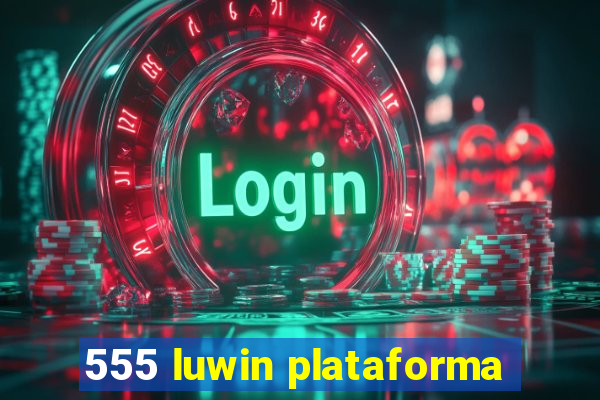 555 luwin plataforma