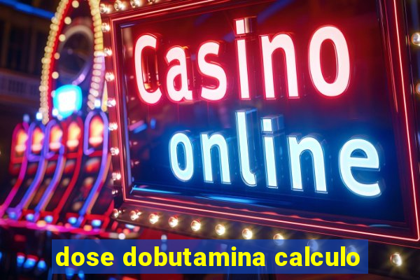 dose dobutamina calculo